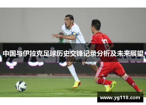 中国与伊拉克足球历史交锋记录分析及未来展望